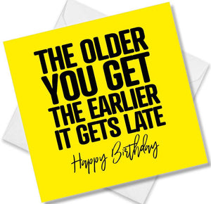 Funny Birthday Cards saying The Older you get the earlier it gets late