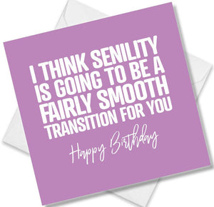 Funny Birthday Cards saying I Think senility is going to be a fairly smooth 