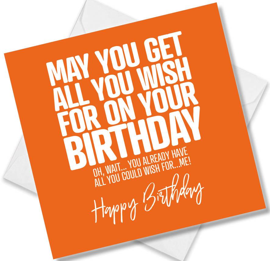 Funny Birthday Cards saying May you get all you wish for on your birthday, oh, wait