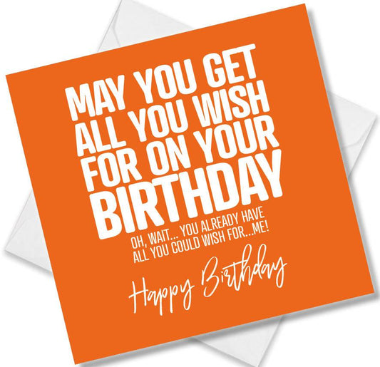 Funny Birthday Cards saying May you get all you wish for on your birthday, oh, wait