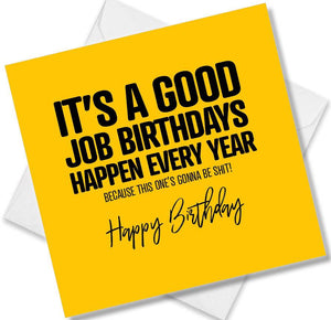 Funny Birthday Cards saying It’s a good job birthdays happen every year because this ones gonna be shit