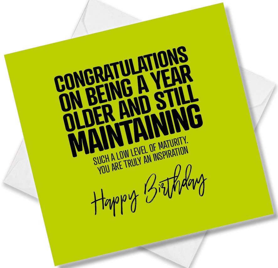 Funny Birthday Cards saying Congratulations on being a year older and still maintaining such a low level of maturity
