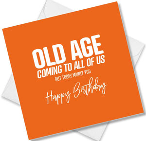 Funny Birthday Cards saying Old Age coming to all of us but today mainly you