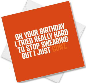 rude birthday card saying on your birthday i tried really hard to stop swearing but i just cunt.