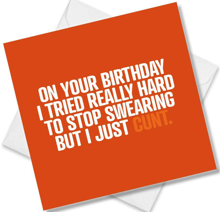 On Your Birthday I Tried Really Hard To Stop Swearing But I Just Cunt.