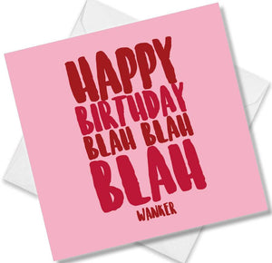 rude birthday card saying happy birthday blah blah blah wanker
