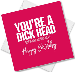 rude birthday card saying you’re a dick head but you’re my dick head