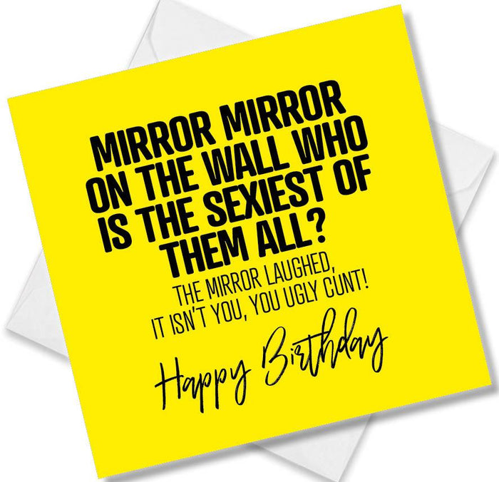 Mirror Mirror On The Wall Who Is The Sexiest Of Them All? The Mirror Laughed It Isn’t You You Ugly Cunt! Birthday
