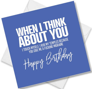 rude birthday card saying when i think about you i touch myself i rub my temples because you give me a fucking migraine 