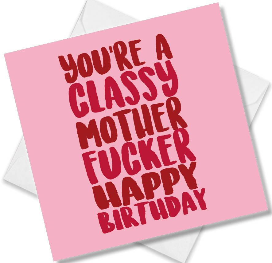 rude birthday card saying you’re a classy mother fucker happy birthday