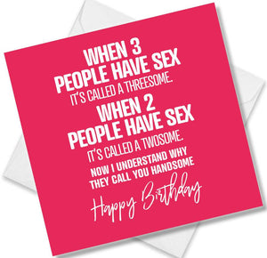 rude birthday card saying when 3  people have sex it’s called a threesome. when 2 people have sex it’s called a twosome.
