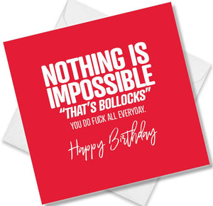 rude birthday card saying nothing is impossible  thats bollocks you do fuck all everyday