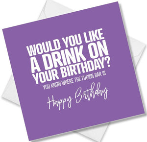 rude birthday card saying would you like a drink on your birthday, you know where the fuckin bar is