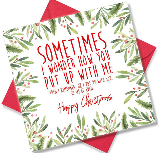 Christmas Card saying Sometimes i wonder how you put up with me, then I remember, Oh I put up with you. So we’re even Happy Christmas