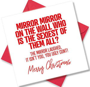 rude christmas card saying Mirror Mirror On The Wall Who Is The Sexiest Of Them All The Mirror Laughed It Isn’t you you Ugly Cunt