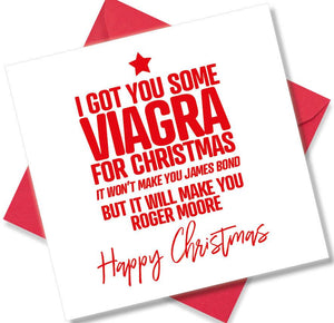 rude christmas card saying I got you some Viagra For Christmas It Won’t Make you james Bond, but it will make you Roger Moore