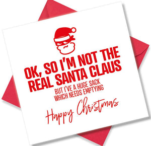 rude christmas card saying OK, So I’m Not The Real Santa Claus, But I’ve A Huge Sack Which Needs Emptying