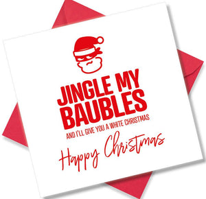 rude christmas card saying Jingle my Baubles and ill give you a white Christmas