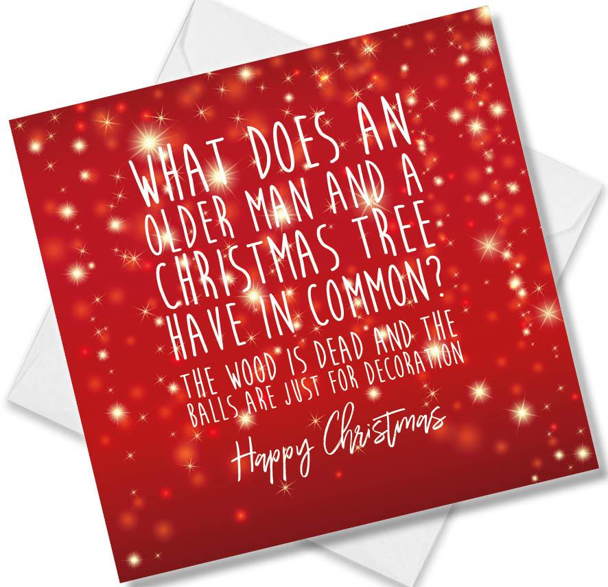 Christmas Card saying What Does An Older Man and A Christmas Tree Have In Common?  The Wood Is dead and the balls are just for decoration Happy Christmas