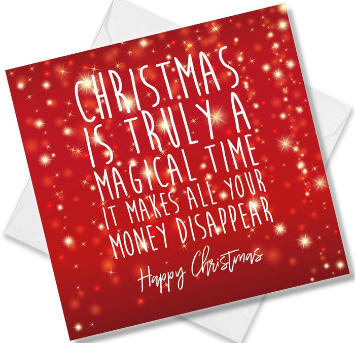 Christmas is truly a magical time it makes all your money disappear Happy Christmas