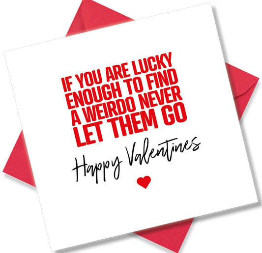 funny valentines card saying If You Are Lucky Enough To Find A Weirdo Never Let Them Go