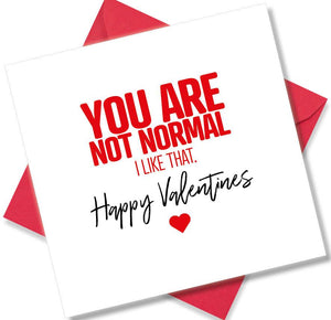 funny valentines card saying You Are Not Normal I Like That