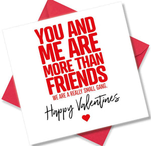 funny valentines card saying You And Me Are More Than Friends. We Are A Really Small Gang.