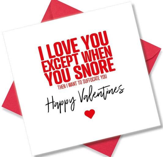 funny valentines card saying I Love You Except When You Snore Then I Want To Fucking Suffocate You