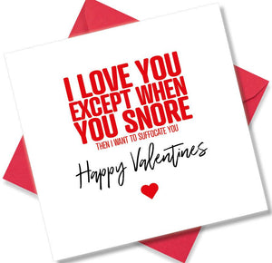 funny valentines card saying I Love You Except When You Snore Then I Want To Fucking Suffocate You