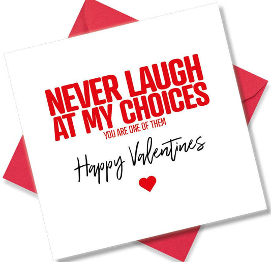 funny valentines card saying Never Laugh At My Choices You Are One Of Them