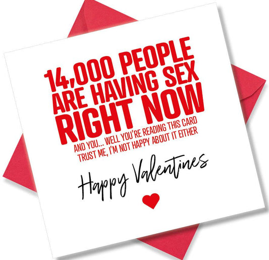 funny valentines card saying 14 000 People Are Having Sex Right Now And You... Well You’re Reading This Card Trust Me I’m Not Happy About It Either