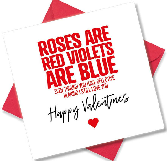 funny valentines card saying Roses Are Red Violets Are Blue even Though You Have Selective Hearing I Still Love You