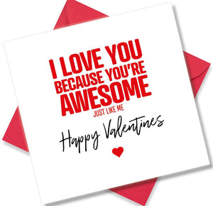 funny valentines card saying I Love You because You’re Awesome, Just like me