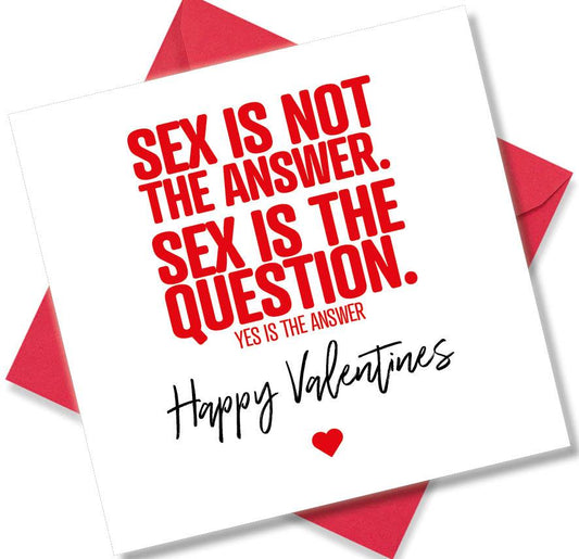 rude valentines card sayingSex Is Not The Answer. Sex Is The Question.