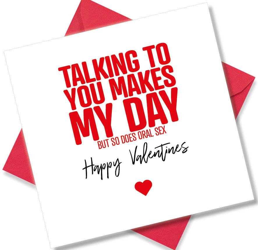 rude valentines card sayingTalking To You Makes My Day.(But So Does Oral Sex)
