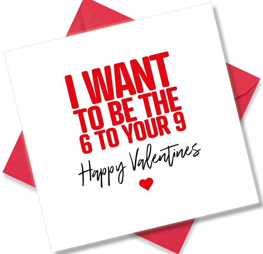 rude valentines card sayingI Want To Be The 6 To Your 9