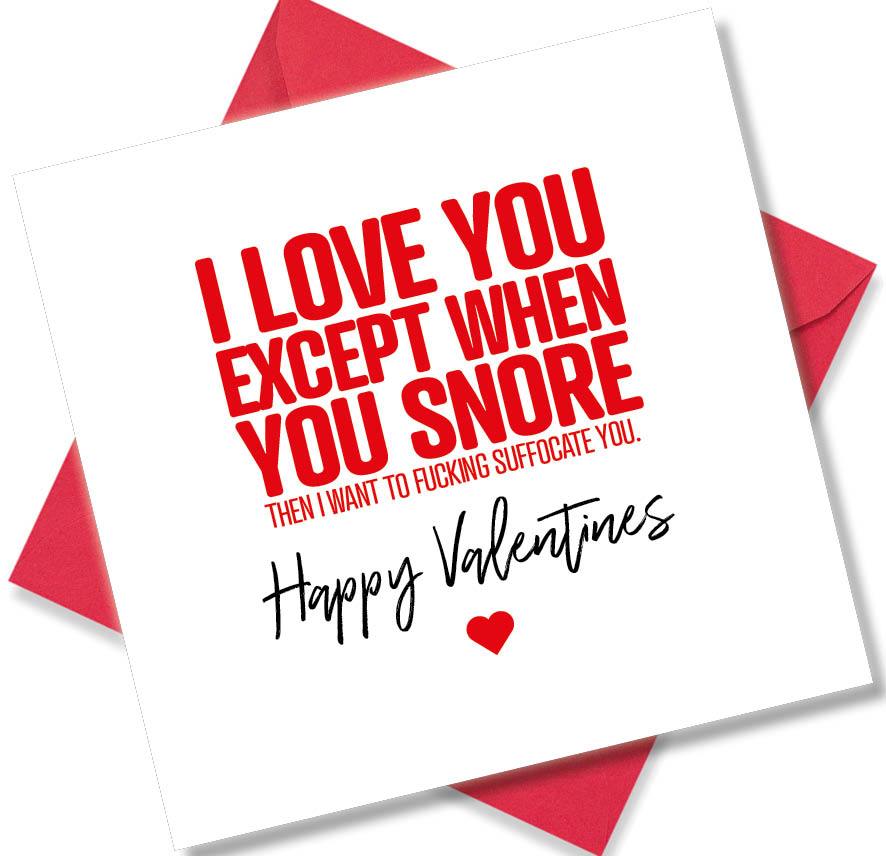 rude valentines card sayingI Love You Except When You Snore Then