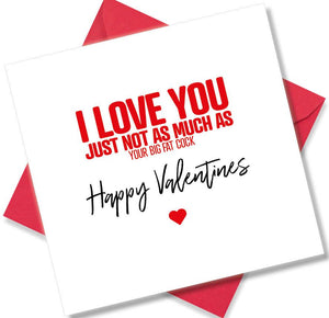 rude valentines card sayingI love you just not as much as you big fat cock