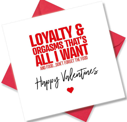rude valentines card sayingLoyalty & Orgasms That’s All I Want And Food Don’t Forget The Food