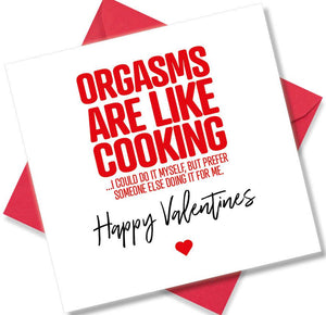 rude valentines card sayingOrgasms Are Like Cooking I Could Do It My Self But
