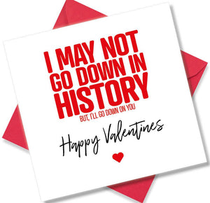 rude valentines card sayingI may not go down in history but, i’ll go down on you