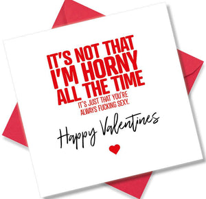 rude valentines card sayingIt’s not that I’m horny all the time, it’s just that you’re always fucking sexy