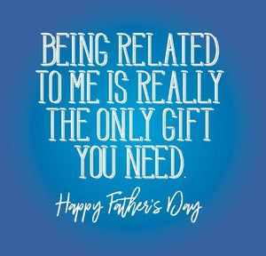 funny fathers day card saying Being Related to me is really the only gift you need