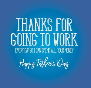 funny fathers day card saying Thanks for going to work every day so i can spend all your money