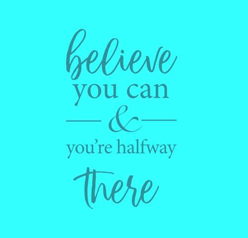 Believe You Can And You’re Halfway There