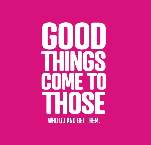Good things come to those who go and get them