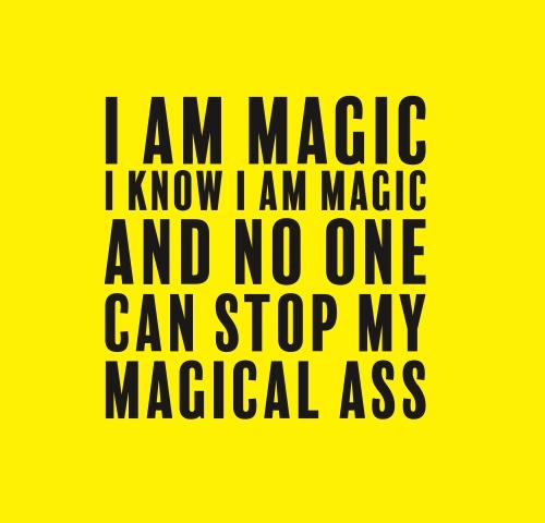 I am magic I know I am magic and no one can stop my magical ass